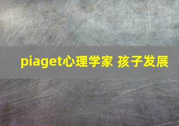 piaget心理学家 孩子发展